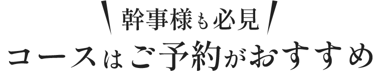 幹事様も必見コースはご予約がおすすめ